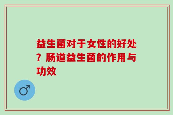 益生菌对于女性的好处？肠道益生菌的作用与功效