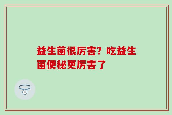 益生菌很厉害？吃益生菌便秘更厉害了