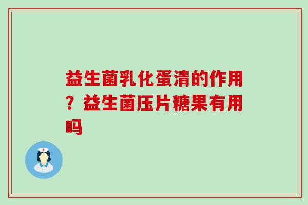 益生菌乳化蛋清的作用？益生菌压片糖果有用吗