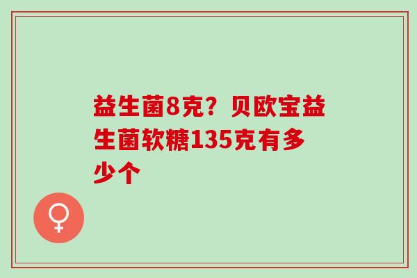 益生菌8克？贝欧宝益生菌软糖135克有多少个