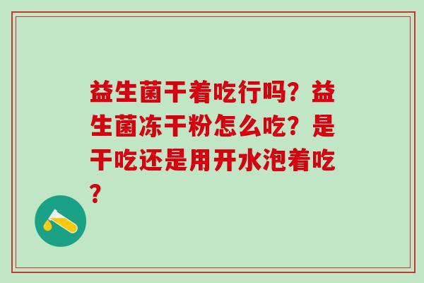 益生菌干着吃行吗？益生菌冻干粉怎么吃？是干吃还是用开水泡着吃？
