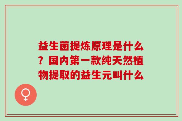 益生菌提炼原理是什么？国内第一款纯天然植物提取的益生元叫什么