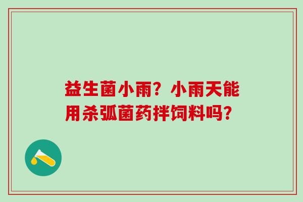 益生菌小雨？小雨天能用杀弧菌药拌饲料吗？
