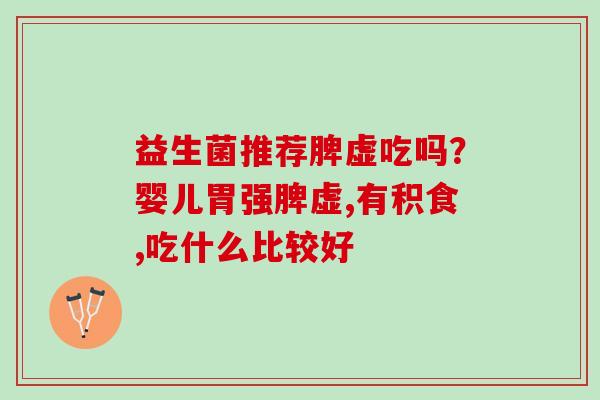 益生菌推荐脾虚吃吗？婴儿胃强脾虚,有积食,吃什么比较好