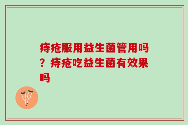 痔疮服用益生菌管用吗？痔疮吃益生菌有效果吗
