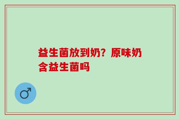 益生菌放到奶？原味奶含益生菌吗