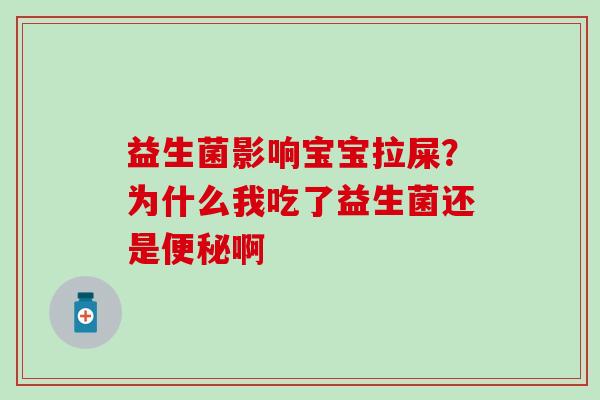 益生菌影响宝宝拉屎？为什么我吃了益生菌还是便秘啊