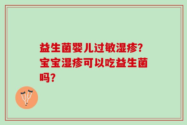 益生菌婴儿过敏湿疹？宝宝湿疹可以吃益生菌吗？