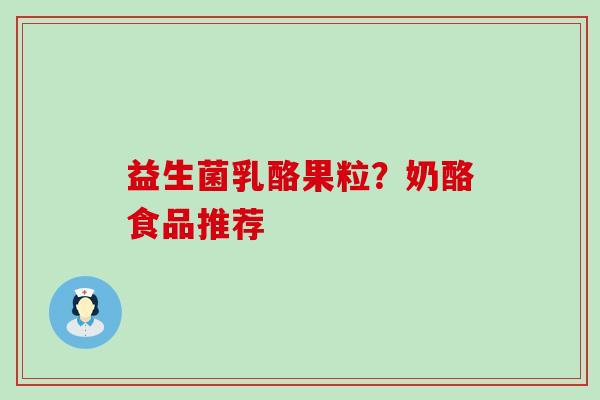 益生菌乳酪果粒？奶酪食品推荐