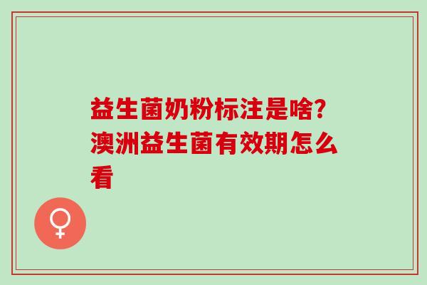 益生菌奶粉标注是啥？澳洲益生菌有效期怎么看