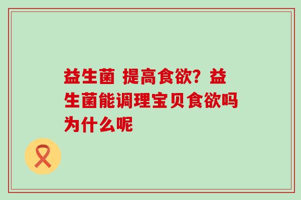 益生菌 提高食欲？益生菌能调理宝贝食欲吗为什么呢