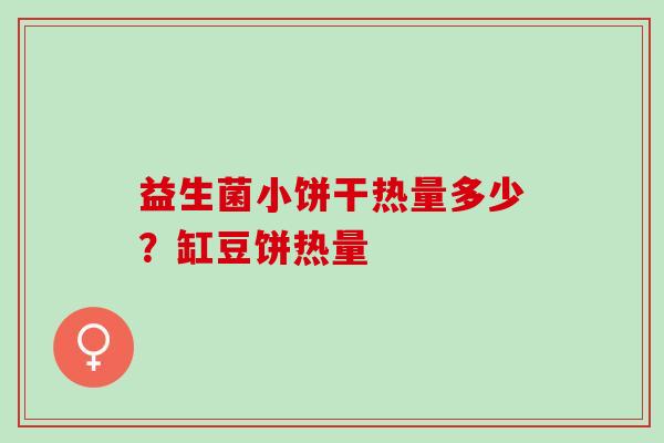益生菌小饼干热量多少？缸豆饼热量