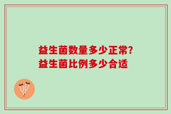 益生菌数量多少正常？益生菌比例多少合适