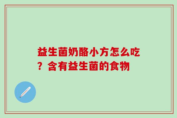 益生菌奶酪小方怎么吃？含有益生菌的食物