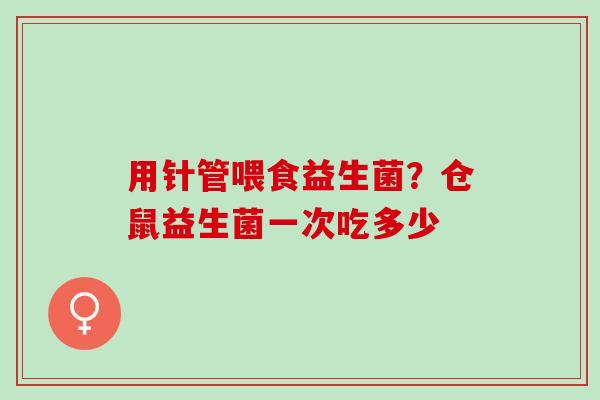 用针管喂食益生菌？仓鼠益生菌一次吃多少