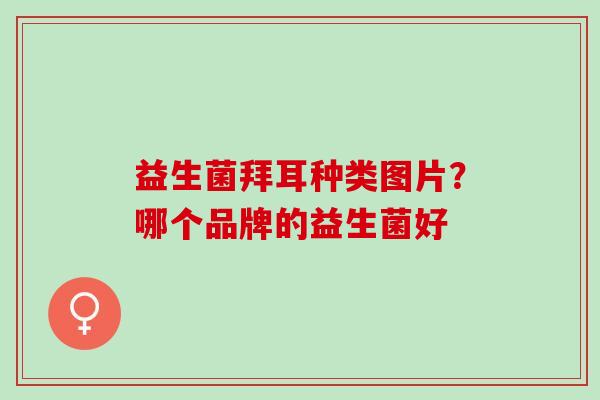 益生菌拜耳种类图片？哪个品牌的益生菌好