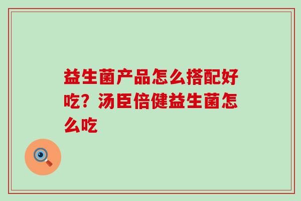 益生菌产品怎么搭配好吃？汤臣倍健益生菌怎么吃