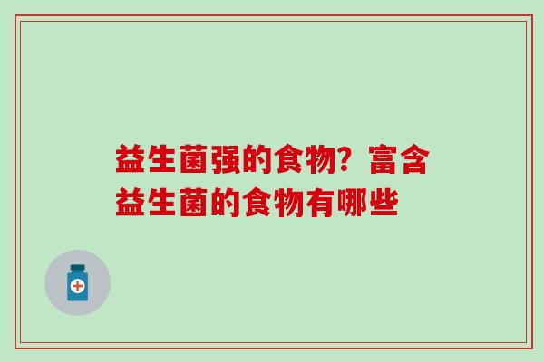 益生菌强的食物？富含益生菌的食物有哪些
