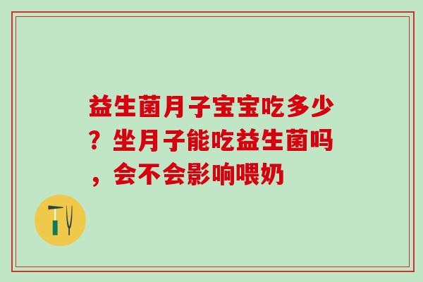 益生菌月子宝宝吃多少？坐月子能吃益生菌吗，会不会影响喂奶