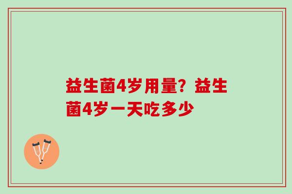 益生菌4岁用量？益生菌4岁一天吃多少
