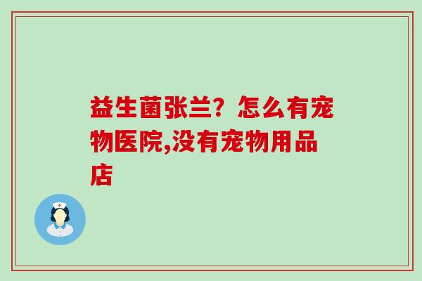 益生菌张兰？怎么有宠物医院,没有宠物用品店