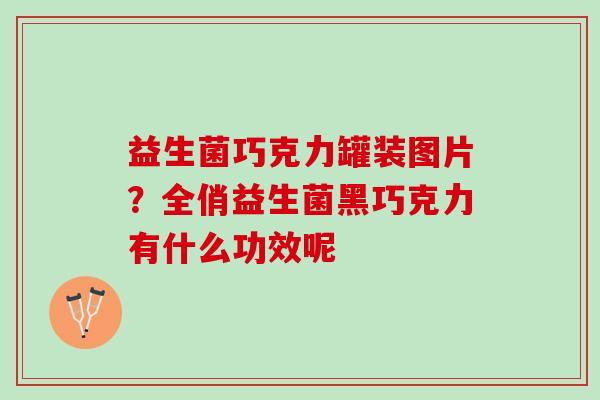 益生菌巧克力罐装图片？全俏益生菌黑巧克力有什么功效呢
