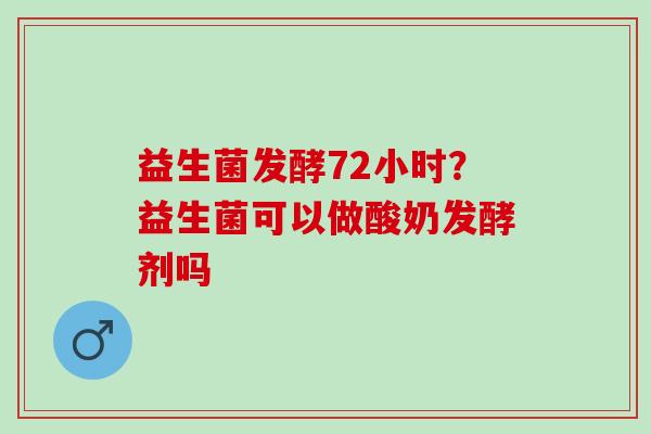 益生菌发酵72小时？益生菌可以做酸奶发酵剂吗