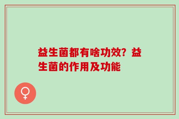 益生菌都有啥功效？益生菌的作用及功能