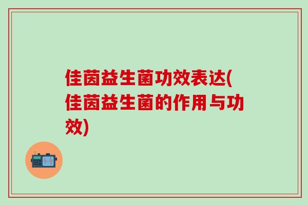 佳茵益生菌功效表达(佳茵益生菌的作用与功效)