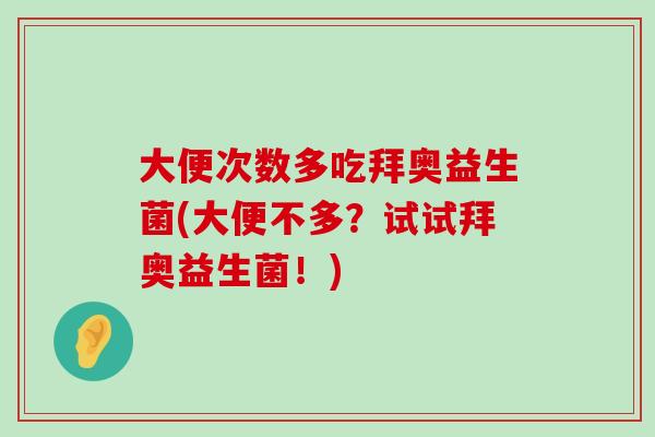 大便次数多吃拜奥益生菌(大便不多？试试拜奥益生菌！)