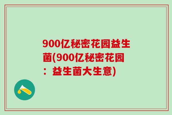 900亿秘密花园益生菌(900亿秘密花园：益生菌大生意)