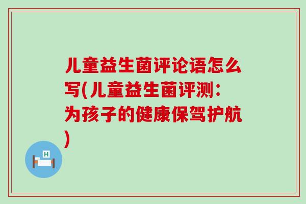 儿童益生菌评论语怎么写(儿童益生菌评测：为孩子的健康保驾护航)