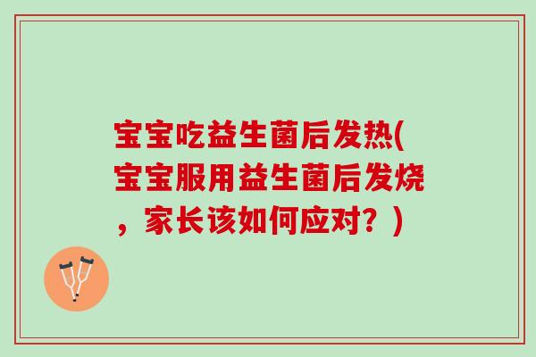 宝宝吃益生菌后发热(宝宝服用益生菌后发烧，家长该如何应对？)