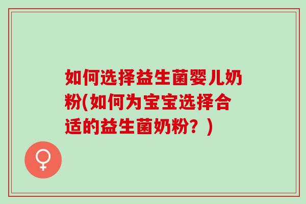 如何选择益生菌婴儿奶粉(如何为宝宝选择合适的益生菌奶粉？)