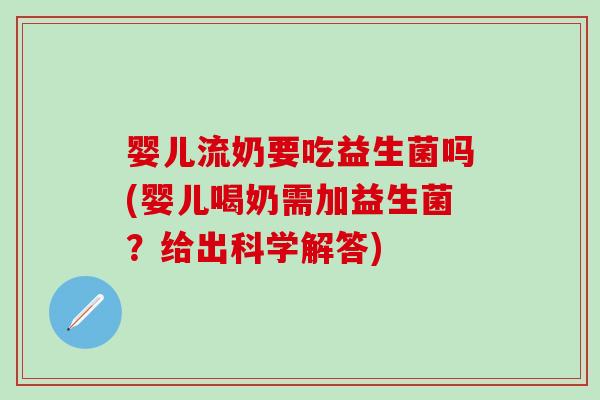 婴儿流奶要吃益生菌吗(婴儿喝奶需加益生菌？给出科学解答)