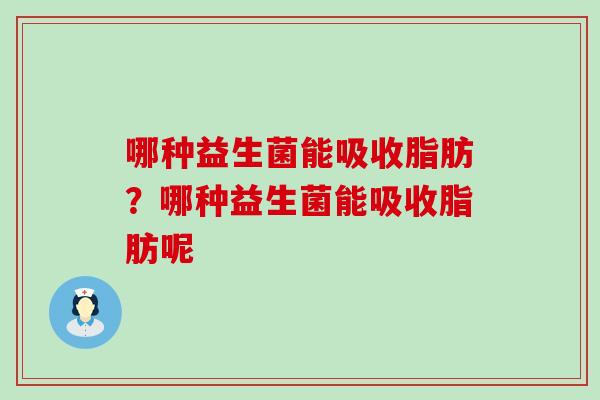 哪种益生菌能吸收脂肪？哪种益生菌能吸收脂肪呢