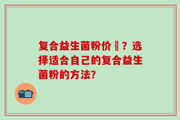 复合益生菌粉价挌？选择适合自己的复合益生菌粉的方法？