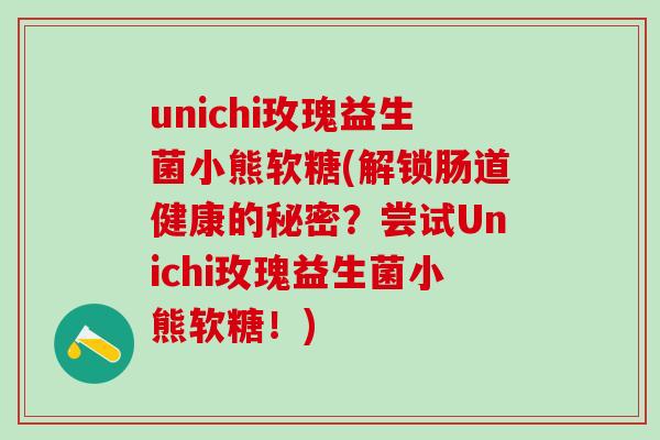 unichi玫瑰益生菌小熊软糖(解锁肠道健康的秘密？尝试Unichi玫瑰益生菌小熊软糖！)