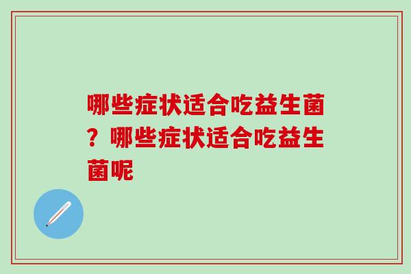 哪些症状适合吃益生菌？哪些症状适合吃益生菌呢