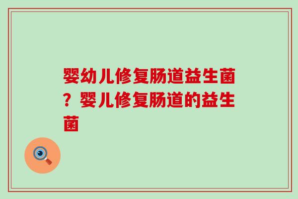 婴幼儿修复肠道益生菌？婴儿修复肠道的益生菌