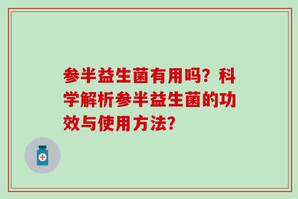 参半益生菌有用吗？科学解析参半益生菌的功效与使用方法？