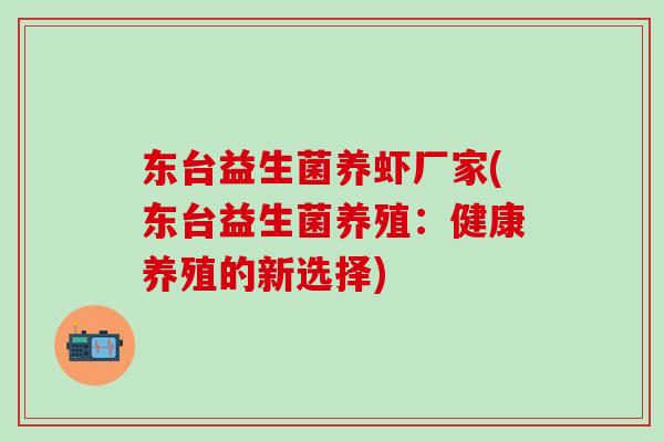 东台益生菌养虾厂家(东台益生菌养殖：健康养殖的新选择)