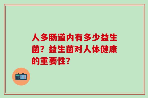 人多肠道内有多少益生菌？益生菌对人体健康的重要性？
