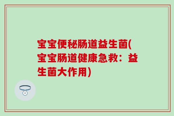 宝宝便秘肠道益生菌(宝宝肠道健康急救：益生菌大作用)