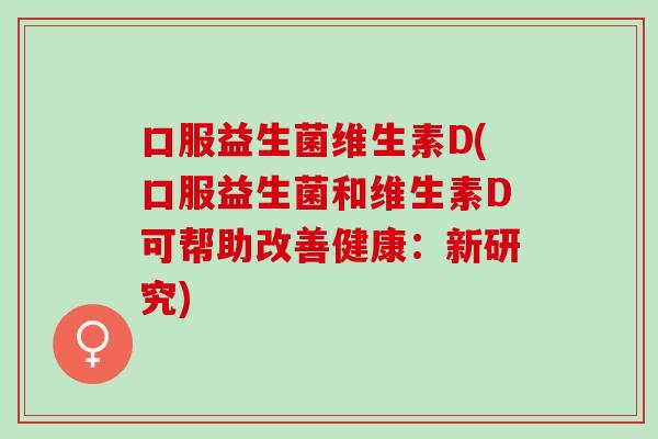 口服益生菌维生素D(口服益生菌和维生素D可帮助改善健康：新研究)