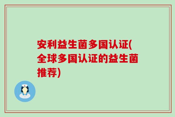 安利益生菌多国认证(全球多国认证的益生菌推荐)