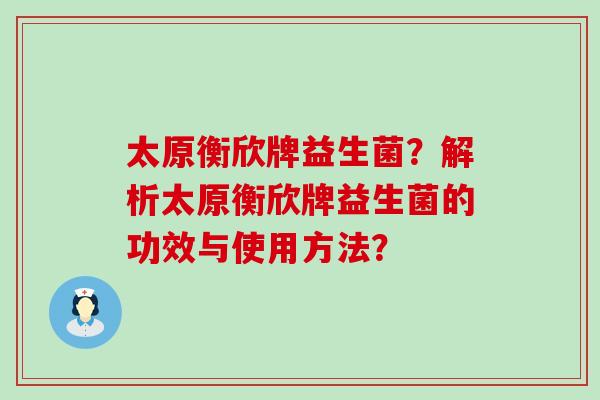太原衡欣牌益生菌？解析太原衡欣牌益生菌的功效与使用方法？