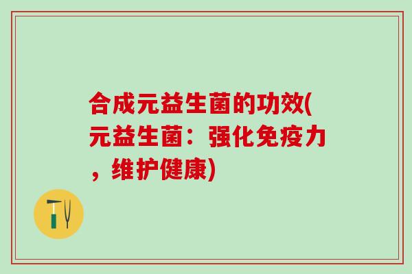 合成元益生菌的功效(元益生菌：强化免疫力，维护健康)