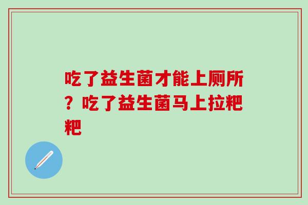 吃了益生菌才能上厕所？吃了益生菌马上拉粑粑