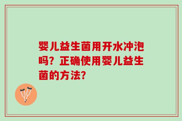 婴儿益生菌用开水冲泡吗？正确使用婴儿益生菌的方法？